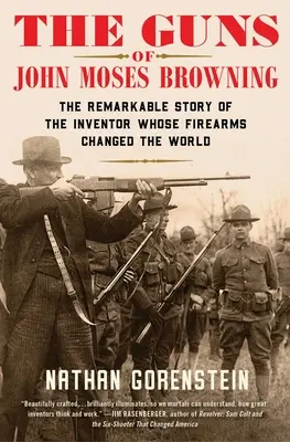 Armele lui John Moses Browning: Povestea remarcabilă a inventatorului ale cărui arme de foc au schimbat lumea - The Guns of John Moses Browning: The Remarkable Story of the Inventor Whose Firearms Changed the World
