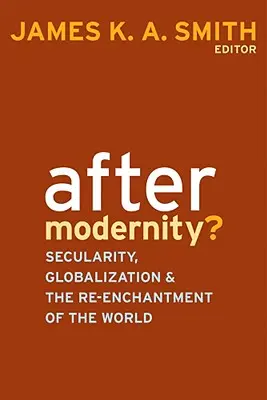 După modernitate? Secularity, Globalization, and the Reenchantment of the World - After Modernity?: Secularity, Globalization, and the Reenchantment of the World
