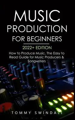 Music Production For Beginners 2022+ Edition: How to Produce Music, The Easy to Read Guide for Music Producers & Songwriters (afaceri muzicale, electron - Music Production For Beginners 2022+ Edition: How to Produce Music, The Easy to Read Guide for Music Producers & Songwriters (music business, electron