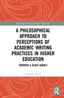 O abordare filosofică a percepțiilor asupra practicilor de scriere academică în învățământul superior: Through a Glass Darkly - A Philosophical Approach to Perceptions of Academic Writing Practices in Higher Education: Through a Glass Darkly