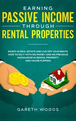 Obținerea de venituri pasive prin intermediul proprietăților locative: Invest in Real Estate and Live off Your Rents. Cum să o faceți fără bani și fără cunoștințe anterioare - Earning Passive Income Through Rental Properties: Invest in Real Estate and Live off Your Rents. How to Do it With No Money and No Previous Knowledge