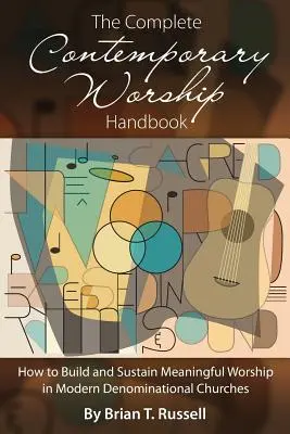 Manualul complet de închinare contemporană: Cum să construiești și să susții închinarea semnificativă în bisericile denominaționale moderne - The Complete Contemporary Worship Handbook: How to Build and Sustain Meaningful Worship in Modern Denominational Churches