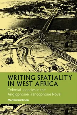Scrierea spațialității în Africa de Vest: Moșteniri coloniale în romanul anglofon/francofon - Writing Spatiality in West Africa: Colonial Legacies in the Anglophone/Francophone Novel