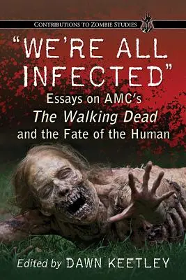 We're All Infected: Eseuri despre Amc's The Walking Dead și soarta omului - We're All Infected: Essays on Amc's the Walking Dead and the Fate of the Human