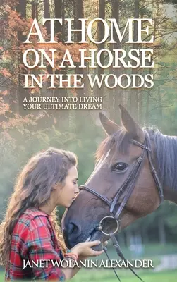 Acasă pe un cal în pădure: A Journey into Living Your Ultimate Dream - At Home on a Horse in the Woods: A Journey into Living Your Ultimate Dream