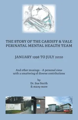 The Story of the Cardiff and Vale Perinatal Mental Health Team ianuarie 1998 - iulie 2020: Și alte gânduri - un punct de vedere personal cu o fărâmă de scufundări - The Story of the Cardiff and Vale Perinatal Mental Health Team January 1998 - July 2020: And Other Musings - a personal view with a smattering of dive