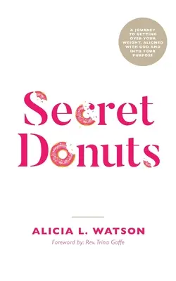 Gogoși secrete: O călătorie către depășirea greutății, alinierea cu Dumnezeu și intrarea în scopul tău - Secret Donuts: A Journey to Getting Over Your Weight, Aligned with God and into Your Purpose