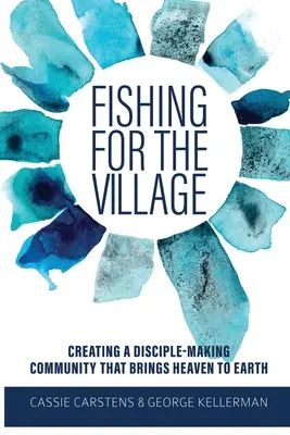 Pescuit pentru sat: Crearea unei comunități de formare a discipolilor care aduce cerul pe pământ - Fishing for the Village: Creating a disciple-making community that brings heaven to earth