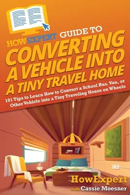 HowExpert Guide to Converting a Vehicle into a Tiny Travel Home: 101 sfaturi pentru a învăța cum să transformați un autobuz școlar, o dubă sau alt vehicul într-o casă de călătorie mică - HowExpert Guide to Converting a Vehicle into a Tiny Travel Home: 101 Tips to Learn How to Convert a School Bus, Van, or Other Vehicle into a Tiny Trav