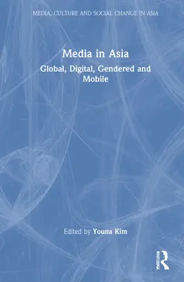 Media în Asia: Global, digital, de gen și mobil - Media in Asia: Global, Digital, Gendered and Mobile