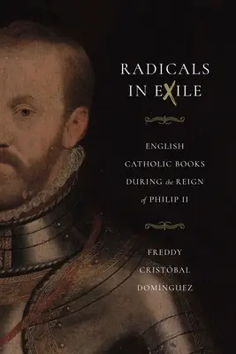 Radicals in Exile: Cărți catolice în limba engleză în timpul domniei lui Filip al II-lea - Radicals in Exile: English Catholic Books During the Reign of Philip II