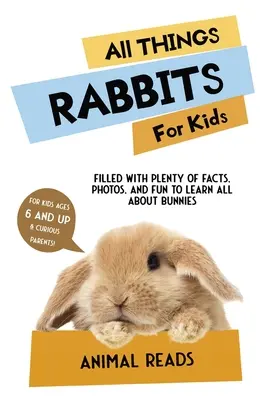Toate lucrurile despre iepuri pentru copii: Plin cu o mulțime de fapte, fotografii și distracție pentru a învăța totul despre iepurași - All Things Rabbits For Kids: Filled With Plenty of Facts, Photos, and Fun to Learn all About Bunnies