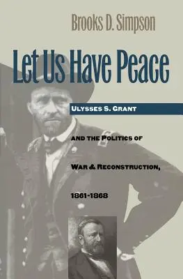 Să avem pace: Ulysses S. Grant and the Politics of War and Reconstruction, 1861-1868 - Let Us Have Peace: Ulysses S. Grant and the Politics of War and Reconstruction, 1861-1868