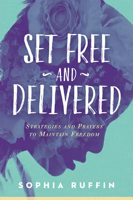 Set Free and Delivered: Strategii și rugăciuni pentru menținerea libertății - Set Free and Delivered: Strategies and Prayers to Maintain Freedom
