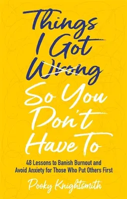 Things I Got Wrong So You Don't Have to: 48 Lessons to Banish Burnout and Avoid Anxiety for Those Who Put Others First
