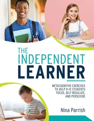 Învățătorul independent: Metacognitive Exercises to Help K-12 Students Focus, Self-Regulate, and Persevere (Teacher's Guide to Implementing Res - The Independent Learner: Metacognitive Exercises to Help K-12 Students Focus, Self-Regulate, and Persevere (Teacher's Guide to Implementing Res