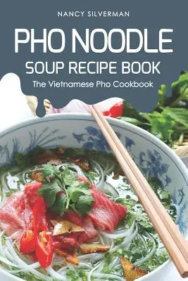 Cartea de rețete pentru supă de tăiței PHO: Cartea de bucate vietnameză PHO - PHO Noodle Soup Recipe Book: The Vietnamese PHO Cookbook