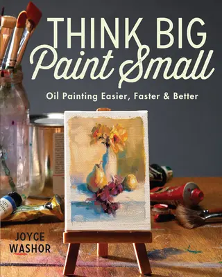 Think Big Paint Small: Pictura în ulei mai ușoară, mai rapidă și mai bună - Think Big Paint Small: Oil Painting Easier, Faster and Better