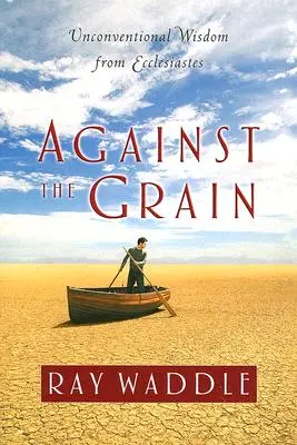 Împotriva curentului: Înțelepciune neconvențională din Eclesiastul - Against the Grain: Unconventional Wisdom from Ecclesiastes