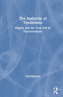 Autoritatea tandreții: Demnitatea și sinele adevărat în psihanaliză - The Authority of Tenderness: Dignity and the True Self in Psychoanalysis
