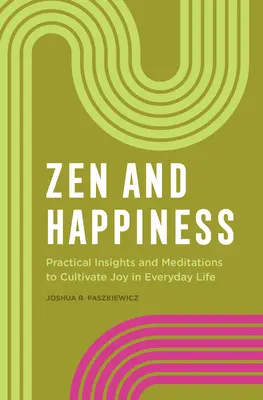 Zen și Fericire: Perspective practice și meditații pentru cultivarea bucuriei în viața de zi cu zi - Zen and Happiness: Practical Insights and Meditations to Cultivate Joy in Everyday Life