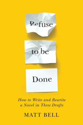 Refuză să fii făcut: Cum să scrii și să rescrii un roman în trei ciorne - Refuse to Be Done: How to Write and Rewrite a Novel in Three Drafts