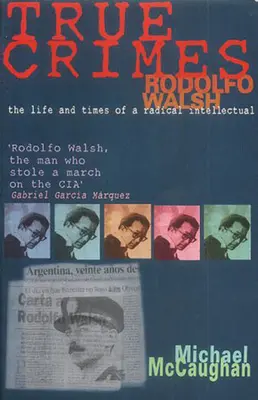 Crimele adevărate: Rodolfo Walsh și rolul intelectualului în politica latino-americană - True Crimes: Rodolfo Walsh and the Role of the Intellectual in Latin American Politics