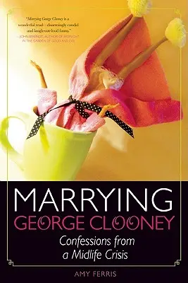 Căsătoria cu George Clooney: Confesiuni dintr-o criză a vârstei de mijloc - Marrying George Clooney: Confessions from a Midlife Crisis