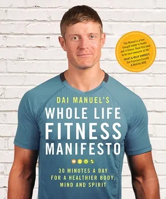 Manifestul Whole Life Fitness al lui Dai Manuel: 30 de minute pe zi pentru un corp, o minte și un spirit mai sănătoși - Dai Manuel's Whole Life Fitness Manifesto: 30 Minutes a Day for a Healthier Body, Mind and Spirit