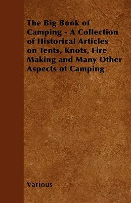 The Big Book of Camping - O colecție de articole istorice despre corturi, noduri, prepararea focului și multe alte aspecte ale campingului - The Big Book of Camping - A Collection of Historical Articles on Tents, Knots, Fire Making and Many Other Aspects of Camping