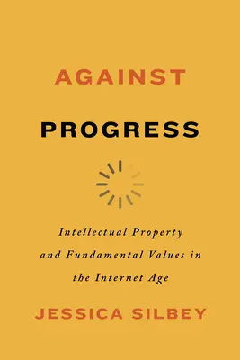 Împotriva progresului: Proprietatea intelectuală și valorile fundamentale în era internetului - Against Progress: Intellectual Property and Fundamental Values in the Internet Age