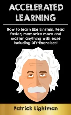 Învățarea accelerată: Cum să înveți ca Einstein: Citiți mai repede, memorați mai mult și stăpâniți orice cu ușurință - inclusiv exerciții DIY - Accelerated Learning: How to learn like Einstein: Read faster, memorize more and master anything with ease - including DIY-exercises