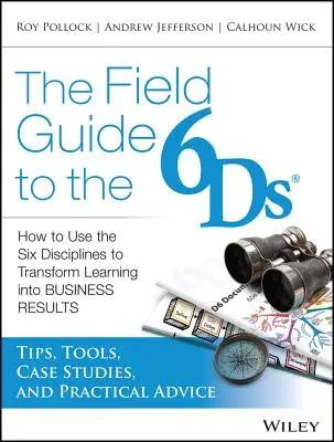 The Field Guide to the 6ds: Cum să folosiți cele șase discipline pentru a transforma învățarea în rezultate de afaceri - The Field Guide to the 6ds: How to Use the Six Disciplines to Transform Learning Into Business Results