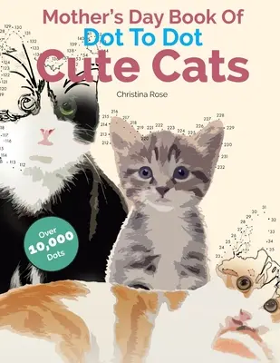 Mother's Day Book Of Dot To Dot Cute Cats: Adorabile imagini și scene antistres de completat și colorat - Mother's Day Book Of Dot To Dot Cute Cats: Adorable Anti-Stress Images and Scenes to Complete and Colour