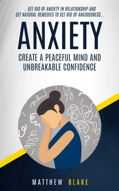 Anxietate: Create A Peaceful Mind And Unbreakable Confidence (Scapă De Anxietate În Relații Și Obține Remedii Naturale Pentru A Te - Anxiety: Create A Peaceful Mind And Unbreakable Confidence (Get Rid Of Anxiety In Relationship And Get Natural Remedies To Get