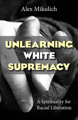 Unlearning White Supremacy: O spiritualitate pentru eliberarea rasială - Unlearning White Supremacy: A Spirituality for Racial Liberation