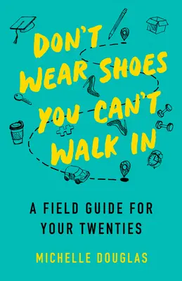Nu purta pantofi în care nu poți merge: Un ghid de teren pentru cei 20 de ani ai tăi - Don't Wear Shoes You Can't Walk in: A Field Guide for Your Twenties