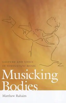 Musicking Bodies: Gestul și vocea în muzica hindustani - Musicking Bodies: Gesture and Voice in Hindustani Music
