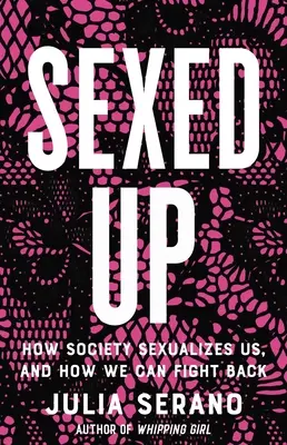 Sexed Up: Cum ne sexualizează societatea și cum putem riposta - Sexed Up: How Society Sexualizes Us, and How We Can Fight Back