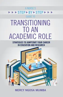 Ghidul pas cu pas al unei asistente medicale pentru tranziția către un rol academic: Strategies to Jumpstart Your Career in Education and Research (Strategii pentru a vă lansa cariera în educație și cercetare) - A Nurse's Step-By-Step Guide to Transitioning to an Academic Role: Strategies to Jumpstart Your Career in Education and Research