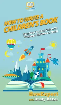 Cum să scrii o carte pentru copii: Ghidul tău pas cu pas pentru a scrie o carte pentru copii - How To Write a Children's Book: Your Step By Step Guide To Writing a Children's Book
