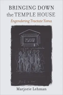 Aducerea la pământ a Casei Templului: Interpretarea Tractatului Yoma - Bringing Down the Temple House: Engendering Tractate Yoma
