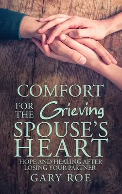 Alinare pentru inima soțului în doliu: Hope and Healing After Losing Your Partner (Speranță și vindecare după pierderea partenerului) - Comfort for the Grieving Spouse's Heart: Hope and Healing After Losing Your Partner