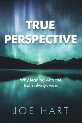 Perspectiva adevărată: De ce a conduce cu adevărul câștigă întotdeauna - True Perspective: Why leading with the truth always wins