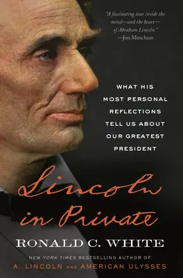 Lincoln în particular: Ce ne spun reflecțiile sale cele mai personale despre cel mai mare președinte al nostru - Lincoln in Private: What His Most Personal Reflections Tell Us about Our Greatest President