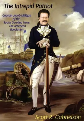 The Intrepid Patriot - Căpitanul Jacob Milligan din Marina Carolinei de Sud: Revoluția americană - The Intrepid Patriot - Captain Jacob Milligan of the South Carolina Navy: The American Revolution