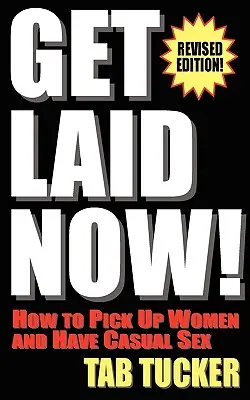 Fă sex acum! Cum să agăți femei și să ai parte de sex ocazional-Revised Edition - Get Laid Now! How to Pick Up Women and Have Casual Sex-Revised Edition
