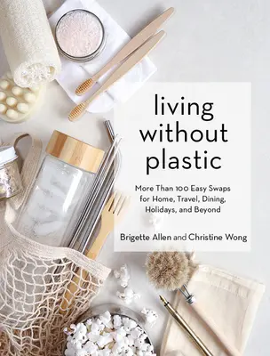 Trăind fără plastic: More Than 100 Easy Swaps for Home, Travel, Dining, Holidays, and Beyond - Living Without Plastic: More Than 100 Easy Swaps for Home, Travel, Dining, Holidays, and Beyond