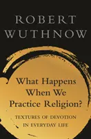 What Happens When We Practice Religion? Texturi ale devoțiunii în viața obișnuită - What Happens When We Practice Religion?: Textures of Devotion in Ordinary Life