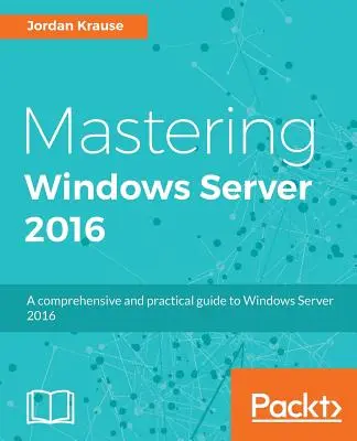 Mastering Windows Server 2016: Un ghid cuprinzător și practic pentru Windows Server 2016 - Mastering Windows Server 2016: A comprehensive and practical guide to Windows Server 2016